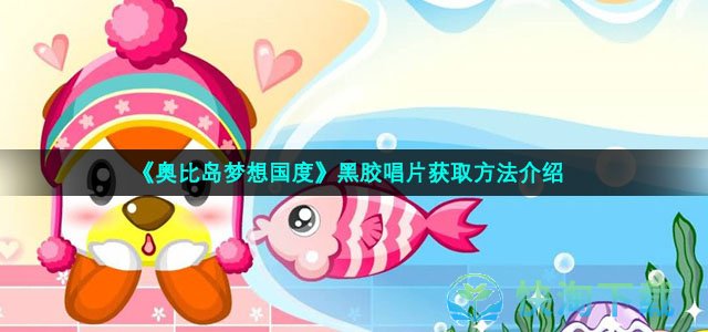 《奥比岛梦想国度》黑胶唱片获取玩法介绍