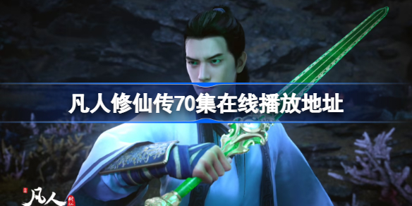 凡人修仙传70集在线播放在哪可以看-凡人修仙传70集在线播放地址