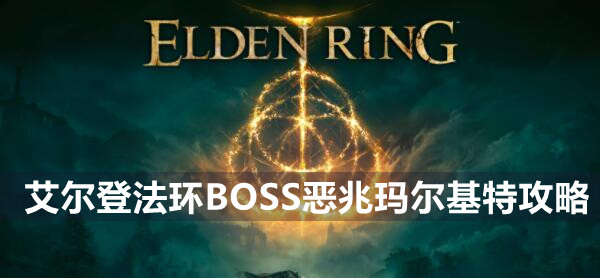 艾尔登法环BOSS恶兆玛尔基特攻略