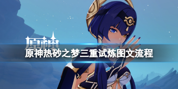 《原神》热砂之梦三重试炼图文流程 热砂之梦三重试炼怎么过？