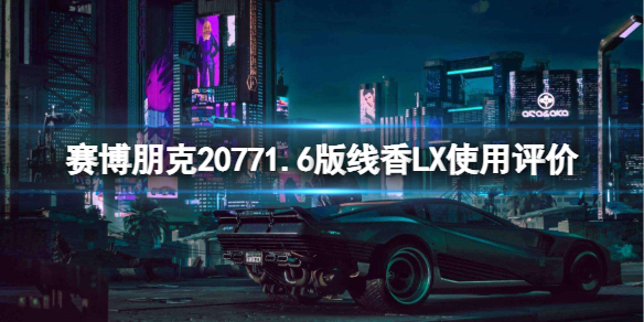 《赛博朋克2077》线香LX好用吗？1.6版线香LX使用评价