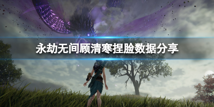 《永劫无间》清雅顾清寒捏脸数据分享 清雅顾清寒怎么捏