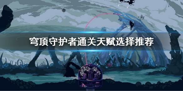 《穹顶守护者》通关天赋加点 通关天赋选择推荐