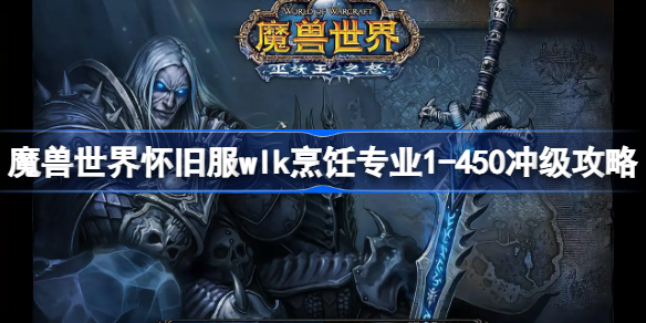 魔兽世界怀旧服wlk烹饪专业1-450冲级攻略-wlk烹饪专业1-450怎么冲级