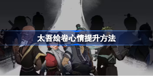 太吾绘卷心情提升方法-太吾绘卷心情怎么提升