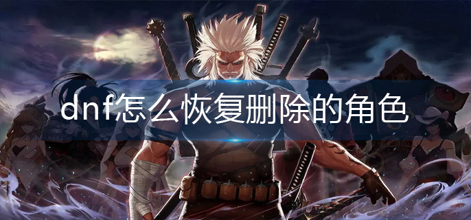 dnf怎么恢复删除的角色