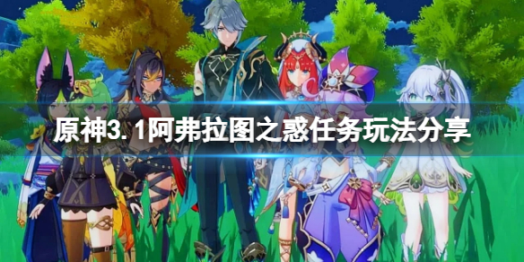 《原神》3.1阿弗拉图之惑任务怎么玩？3.1阿弗拉图之惑任务玩法分享
