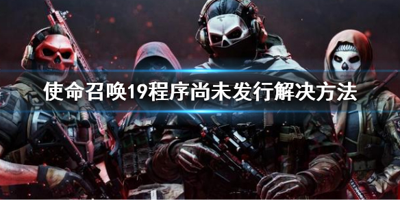 《使命召唤19现代战争2》程序尚未发行怎么解决？程序尚未发行解决方法