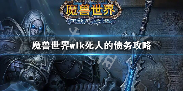 《魔兽世界》WLK死人的债务任务 wlk死人的债务攻略
