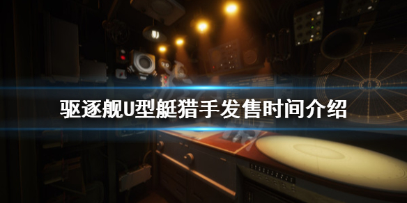 《驱逐舰U型艇猎手》什么时候发售？发售时间介绍