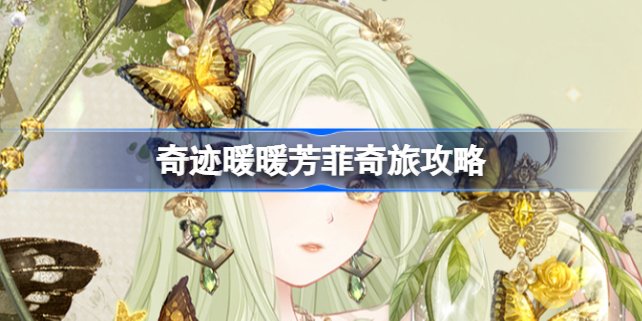 奇迹暖暖芳菲奇旅攻略-奇迹暖暖芳菲奇旅怎么做