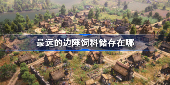 最远的边陲饲料储存在哪-最远的边陲饲料储存位置