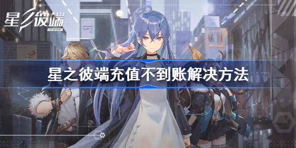 星之彼端充值不到账怎么办-星之彼端充值不到账解决方法