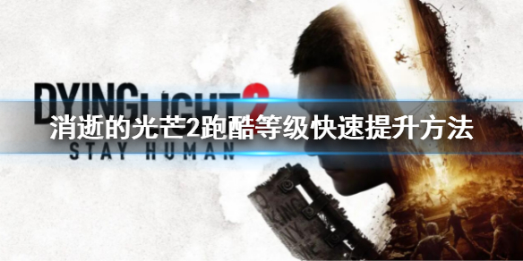 《消逝的光芒2》跑酷等级怎么提升？跑酷等级快速提升方法