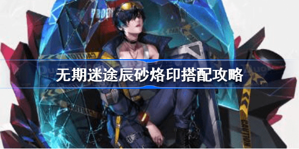 无期迷途辰砂烙印怎么搭配-无期迷途辰砂烙印搭配攻略