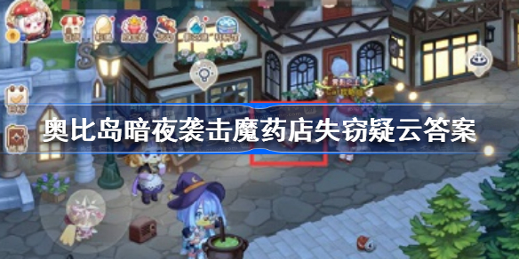 奥比岛暗夜袭击魔药店失窃疑云答案是什么-奥比岛手游暗夜袭击魔药店失窃疑云答案分享