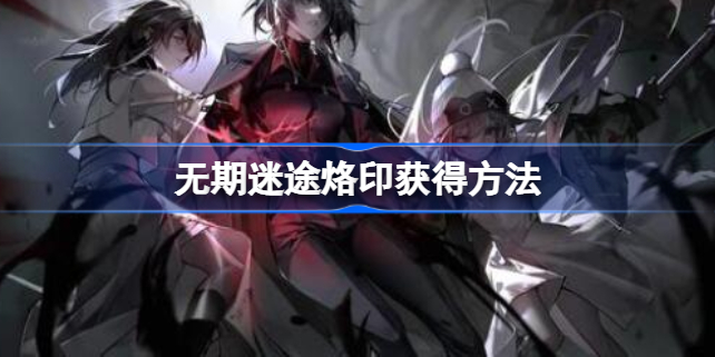 无期迷途烙印怎么获得-无期迷途烙印获得方法