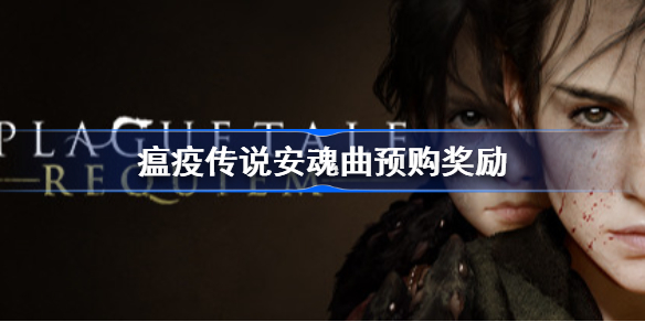瘟疫传说安魂曲预购奖励-瘟疫传说安魂曲预购奖励是什么