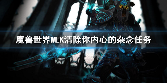 《魔兽世界》WLK清除你内心的杂念任务 wlk清除你内心的杂念攻略