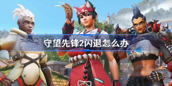 守望先锋2闪退怎么办-守望先锋归来闪退解决方法