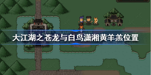 大江湖之苍龙与白鸟潇湘黄羊羔在哪-大江湖之苍龙与白鸟潇湘黄羊羔位置
