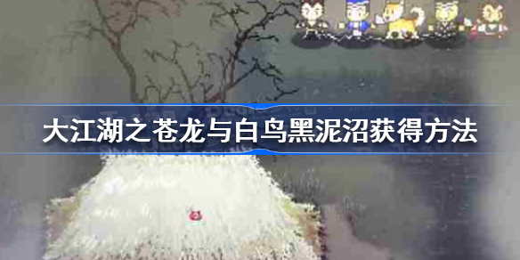 大江湖之苍龙与白鸟黑泥沼宝箱怎么获得-大江湖之苍龙与白鸟黑泥沼获得方法