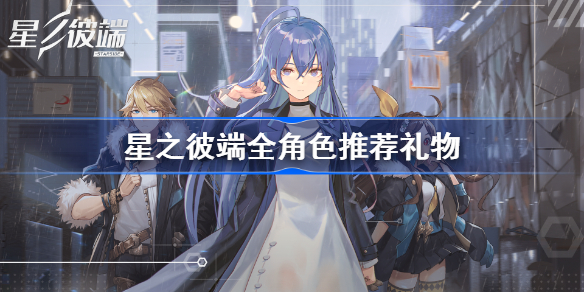 星之彼端全角色推荐礼物-星之彼端送礼攻略