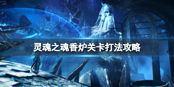 《灵魂之魂》香炉怎么摧毁？香炉关卡打法攻略