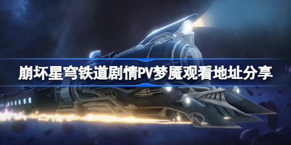 崩坏星穹铁道剧情PV梦魇观看地址分享-崩坏星穹铁道剧情PV梦魇观看地址在哪