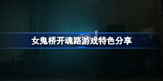 女鬼桥开魂路好玩吗-女鬼桥开魂路游戏特色分享