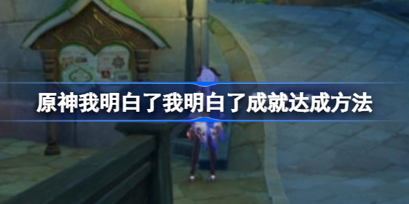 原神我明白了我明白了成就达成方法-原神我明白了我明白了成就如何达成