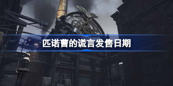 匹诺曹的谎言发售日期-匹诺曹的谎言什么时候出