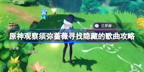 原神怎么观察须弥蔷薇寻找隐藏的歌曲-原神观察须弥蔷薇寻找隐藏的歌曲攻略