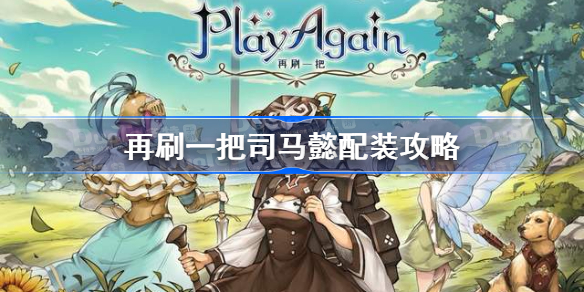 再刷一把司马懿配装攻略-再刷一把司马懿最强配装