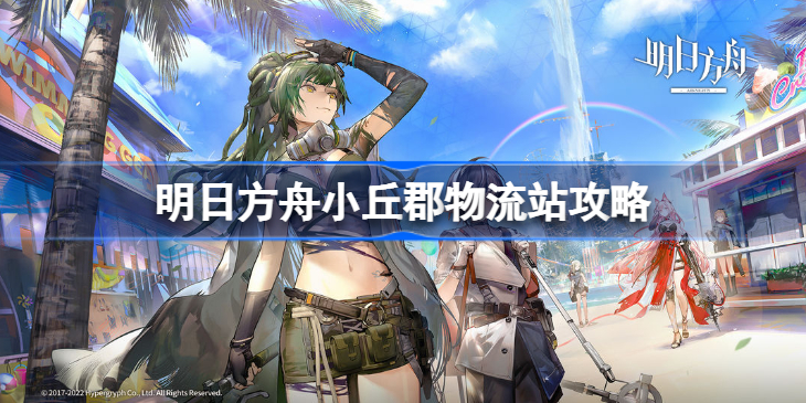 明日方舟小丘郡物流站攻略-明日方舟小丘郡物流站怎么过