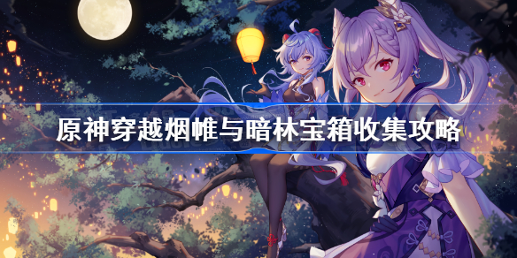 原神穿越烟帷与暗林宝箱收集攻略-穿越烟帷与暗林宝箱位置