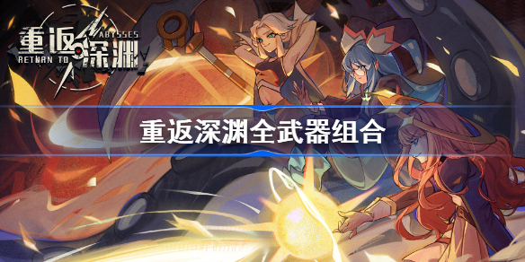 重返深渊全武器组合重返深渊全武器组合是什么