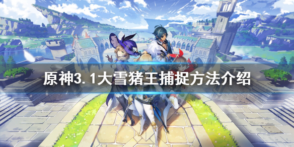 《原神》大雪猪王怎么抓？3.1大雪猪王捕捉方法介绍