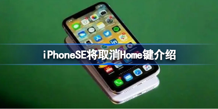 iPhoneSE将取消Home键怎么回事-iPhoneSE将取消Home键介绍