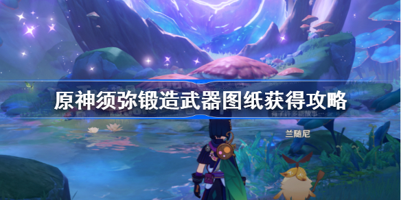 原神须弥锻造武器图纸获得攻略-原神须弥锻造图纸位置