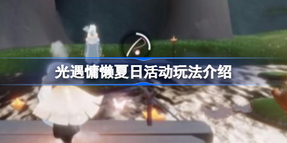 光遇慵懒夏日活动玩法介绍-光遇慵懒夏日活动怎么玩