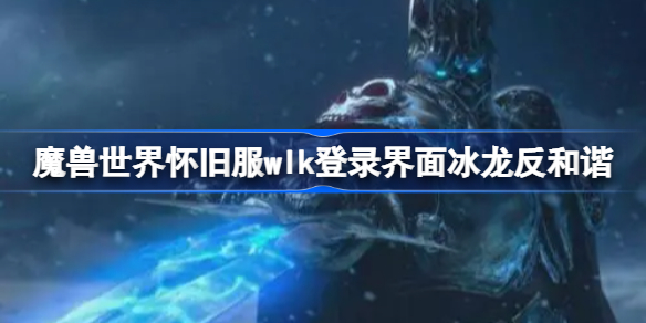 魔兽世界怀旧服wlk登录界面冰龙反和谐-wlk登录界面冰龙怎么反和谐