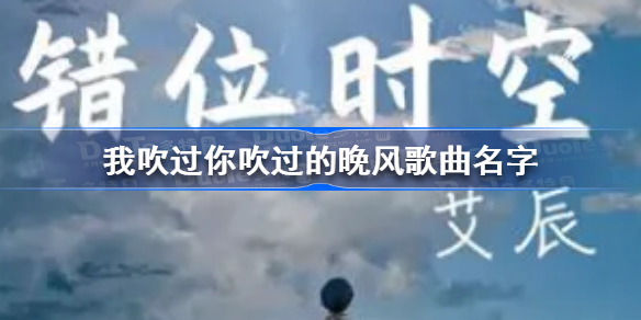 我吹过你吹过的晚风歌曲名字-我吹过你吹过的晚风是什么歌