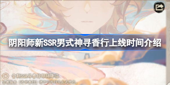阴阳师新SSR男式神寻香行上线时间介绍-阴阳师新SSR男式神寻香行什么时候上线