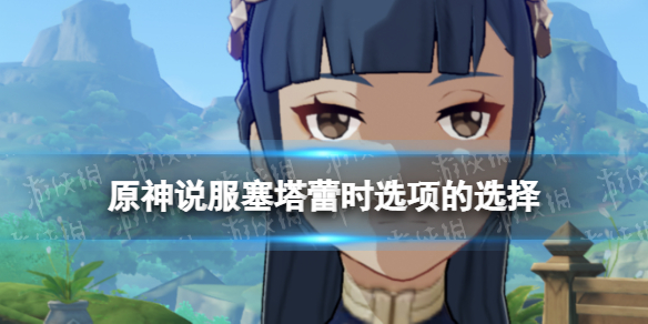 《原神》说服塞塔蕾时选项的选择-3.1主线剧情塞塔蕾问题答案