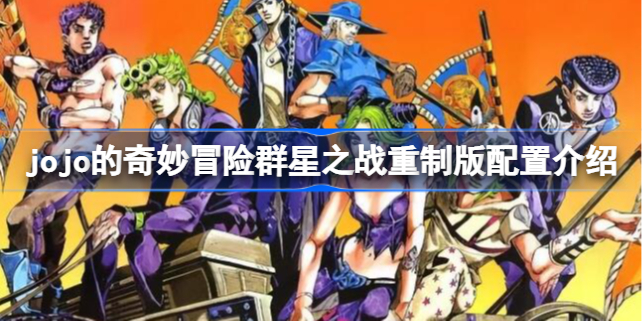jojo的奇妙冒险群星之战重制版配置介绍-jojo的奇妙冒险重制版配置要求是什么
