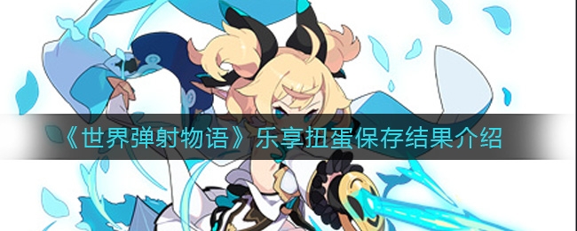 世界弹射物语乐享扭蛋活动保存结果推荐