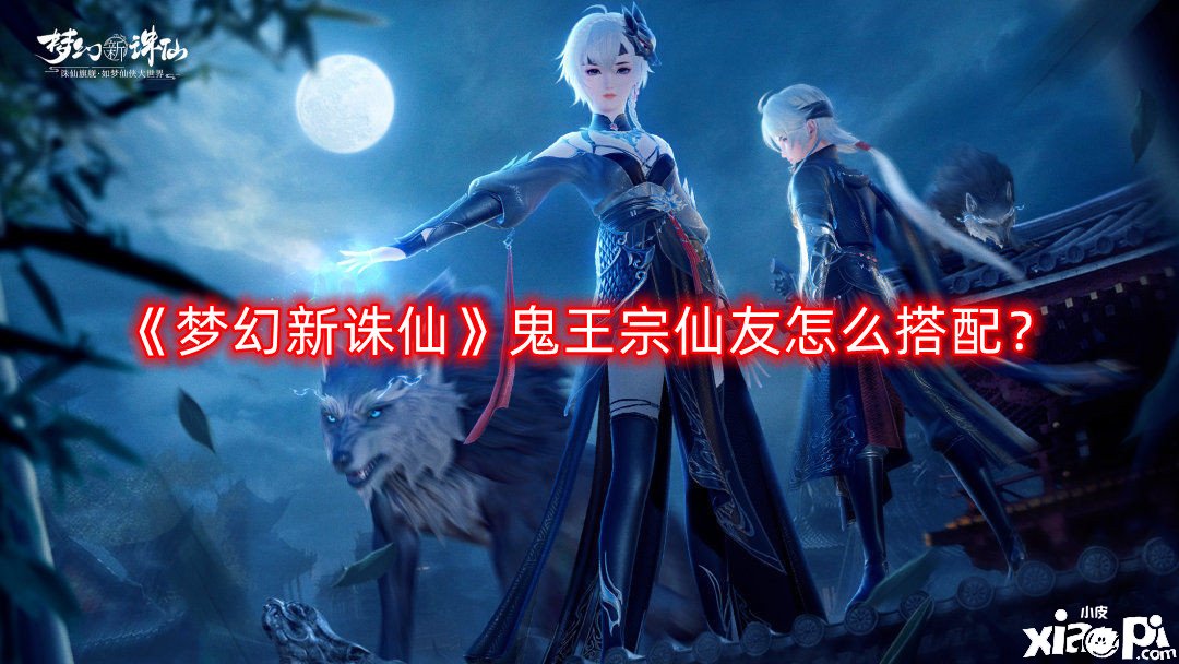 梦幻新诛仙鬼王宗仙友怎么搭配