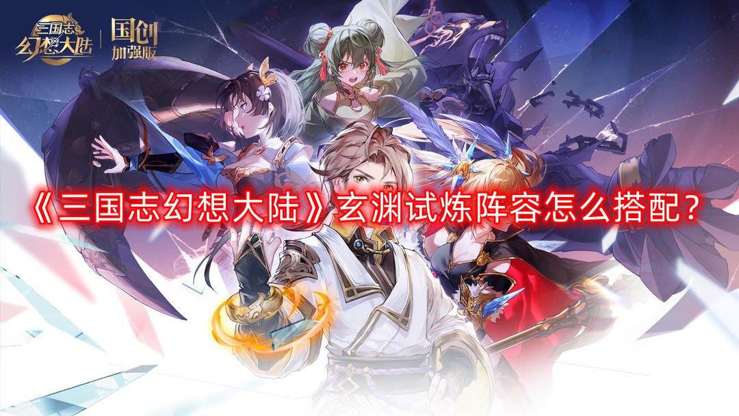 三国志幻想大陆玄渊试炼阵容怎么搭配