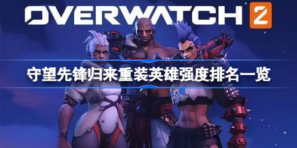 守望先锋归来重装英雄强度排名一览-守望先锋2重装英雄强度怎么样